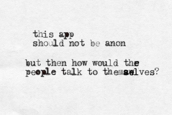 this app should not be anon but then how would thr e e people talk to themawl s se elves? 