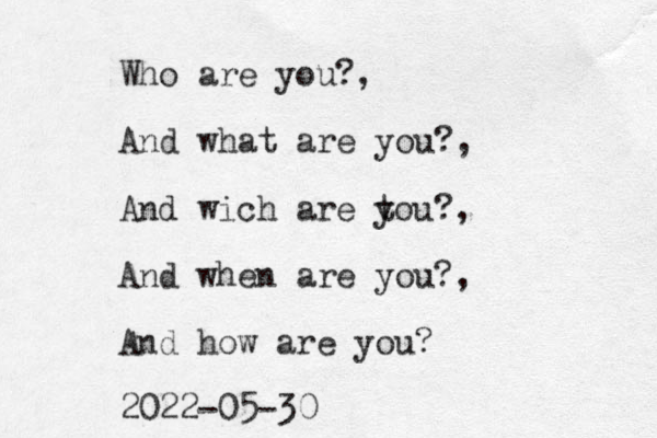 Who are you?, And what are you?, And wich are t you?, And when are you?, And how are you? 2022-05-30