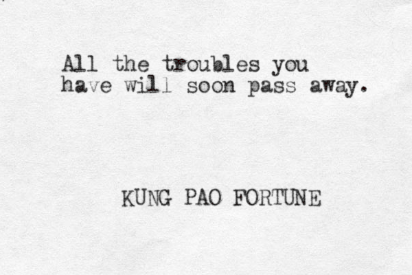 All the troubles you have will soon pass away. KUNG PAO FORTUNE