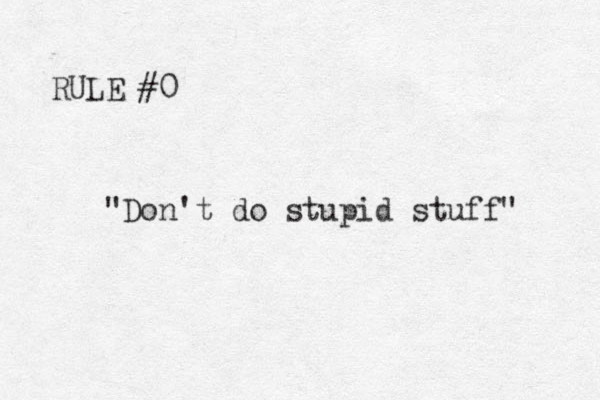 RULE #0 "Don't do stupid stuff" 