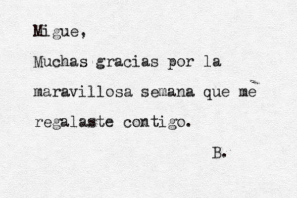 Migue, Muchas gracias por la maravillosa semana que me regalaste contigo. B. 