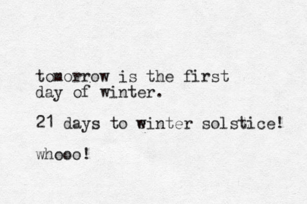 tomorrow is the first day of winter. 21 days to einter w solstice! whooo!