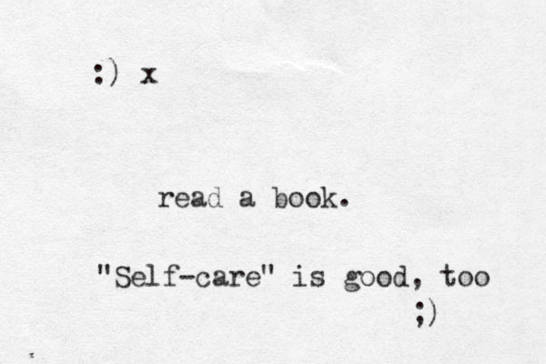 read a book. "Self-care" is good, too ;) :) x