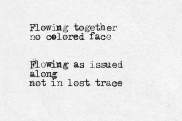 Flowing together no colored face Flowing as issued along not in lost trace 