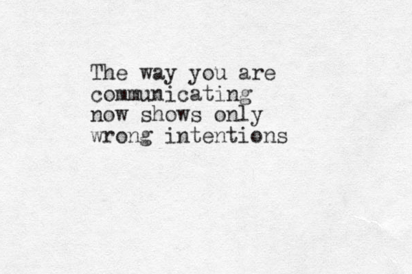 The way you are communicating now shows only wrong intentions 