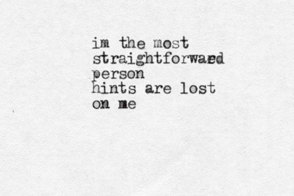 im the most straightforwaed r person hints are lost on me 
