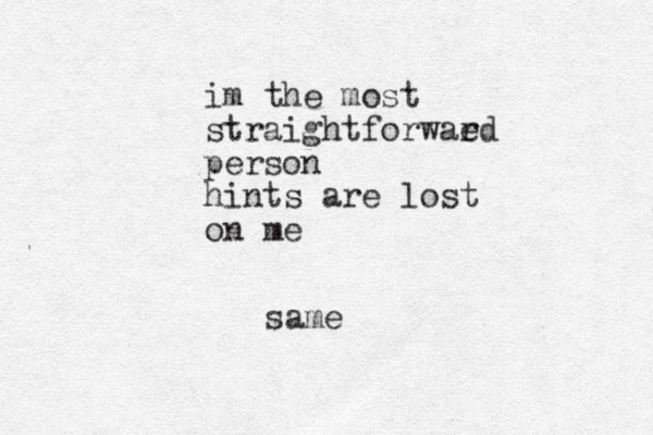 im the most straightforwaed r person hints are lost on me same
