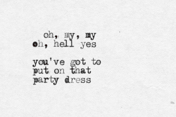 oh, my, my oh, hell yes you've got to put on that party dress