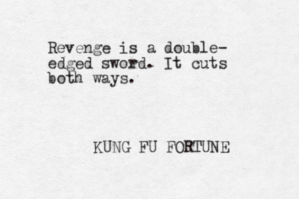 Revenge is a double- edged sword. It cuts both ways. KUNG FU FORTUNE 
