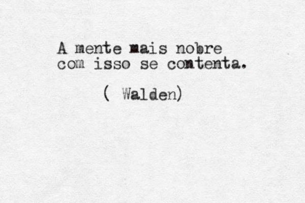 A mente mais nobre com isso se contenta. ( Walden) 