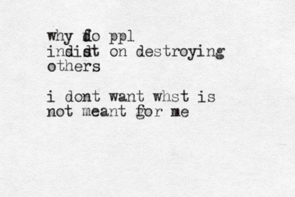 why fo ppl d d indidt on destroying s s others i dont want whst is not meant gor me f