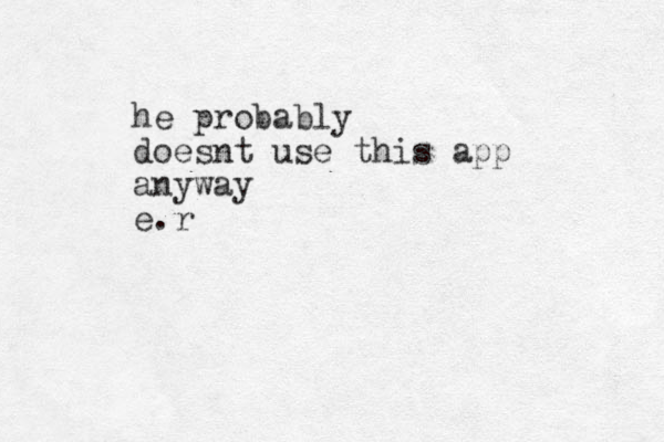 he probably doesnt use this app anyway e.r