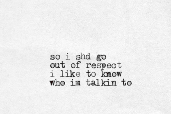 so i shd go out of respect i like to know who im talkin to