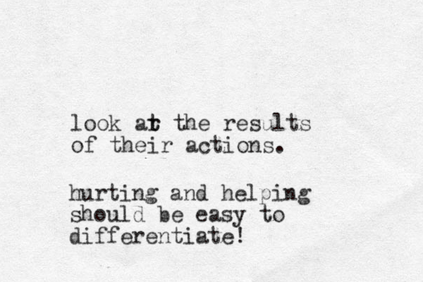 look ar the t t results of their actions. hurting and helping should be easy to differentiate! 