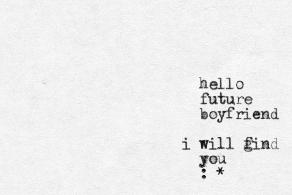 hello future boyfriend i will g find you : *