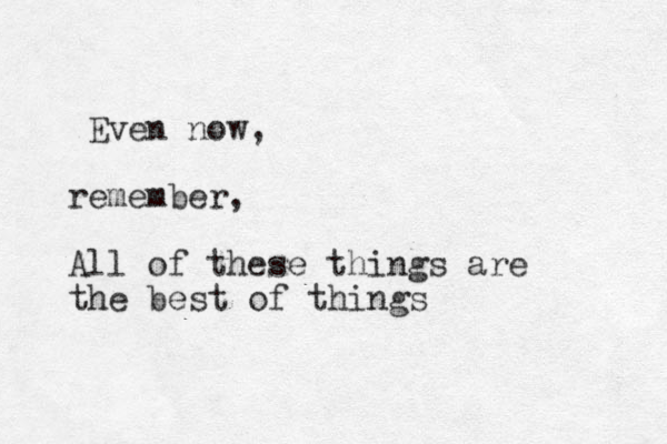 Even now, remember, All of these things are the best of things