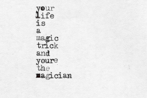 your life is a magic trick and your the magician e ' 