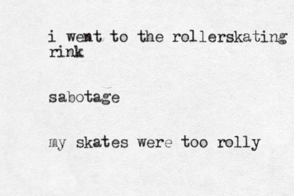 i went to the rollerskating rink sabotage my skates were too rolly 
