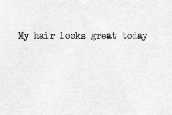 My hair looks great today 