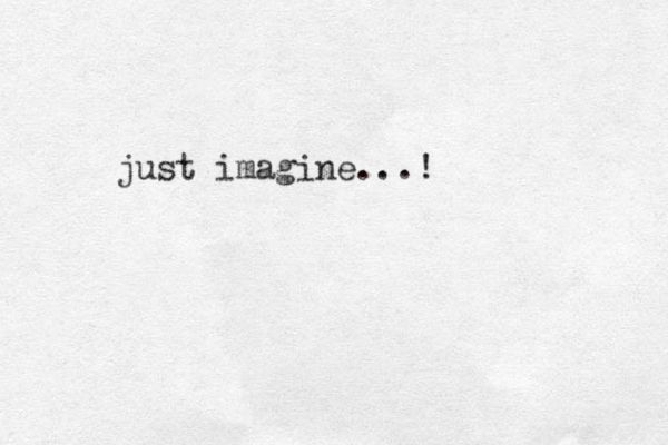just imagine...! 