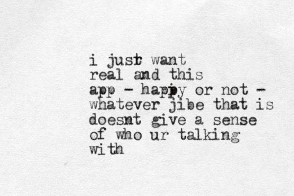 i jusr t want real and this app - hapi py or not - whatever jibe that is doesnt give a sense of who ur talking with