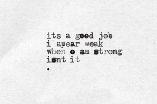 its a good job i apear weak when o o s am strong isnt it .