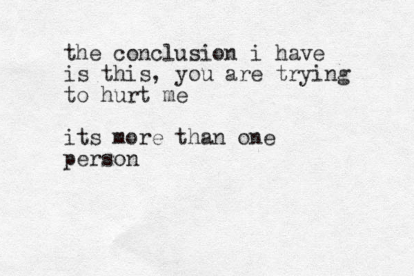 the conclusion i have is this, you are trying to hurt me its more than one person 