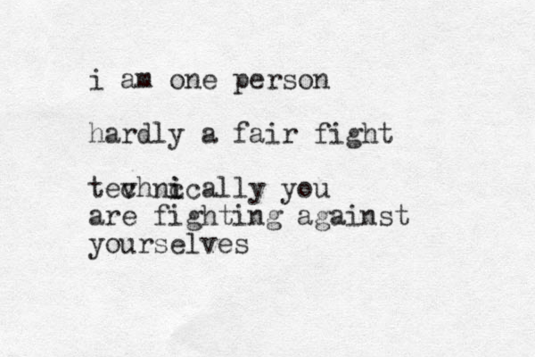 i am one person hardly a fair fight tevhni c c ically you are fighting against yourselves
