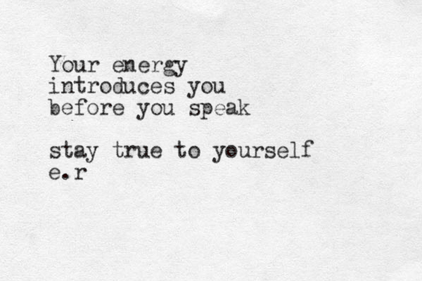 Your energy introduces you before you speak stay true to yourself e.r