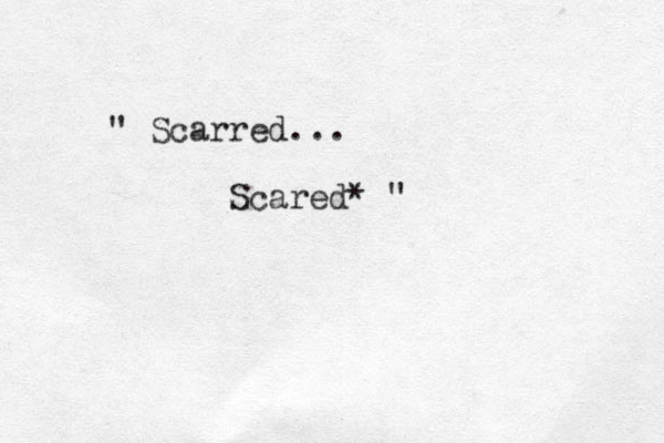 " Scarred... Scared* "