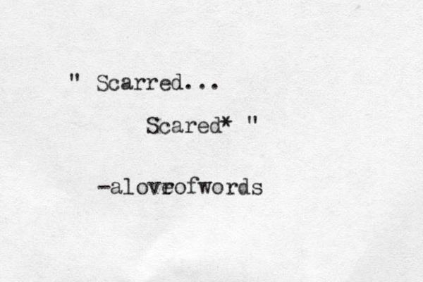 " Scarred... Scared* " -alovr eofwords
