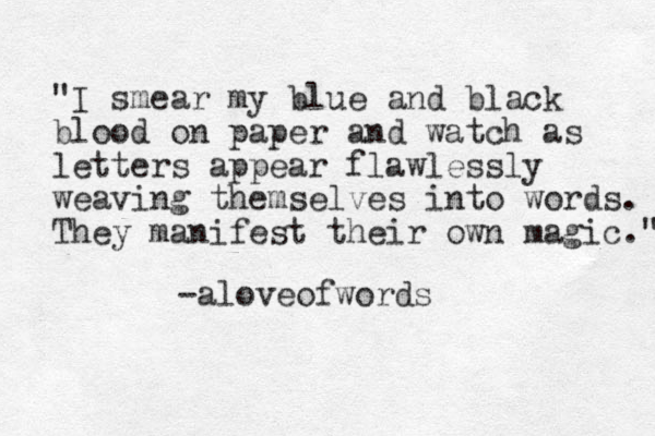 "I smear my blue and black blood on paper and watch as letters appear flawlessly weaving themselves into words. They manifest their own magic." -aloveofwords