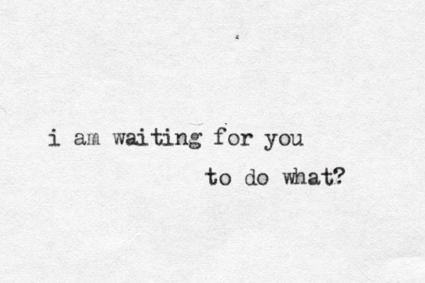 i am waiting for you to do what?