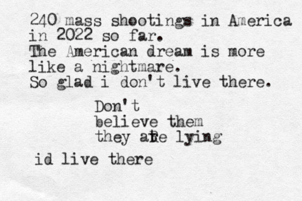 Don't believe them they ate lying r R 240 mass shootings in America in 2022 so far. The American dream is more like a nightmare. So glad i don't live there. id live there