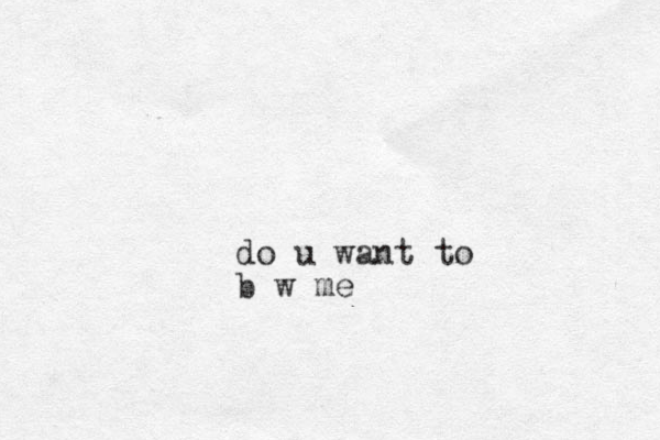 do u want to b w me