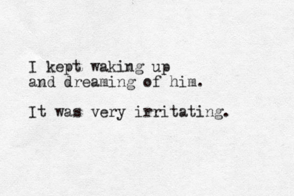 I kept waking up and dreaming of him. It was very irritating. 