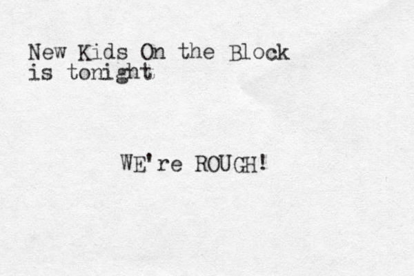 New Kids On the Block is tonight WE're ROUGH!