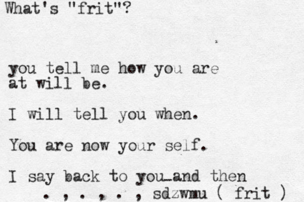 you tell m e how you are at will be. I will tell you when. You are now your self. I say back to you and then - . , . , . , sdzwmu ( fri t ) What's "frit"?