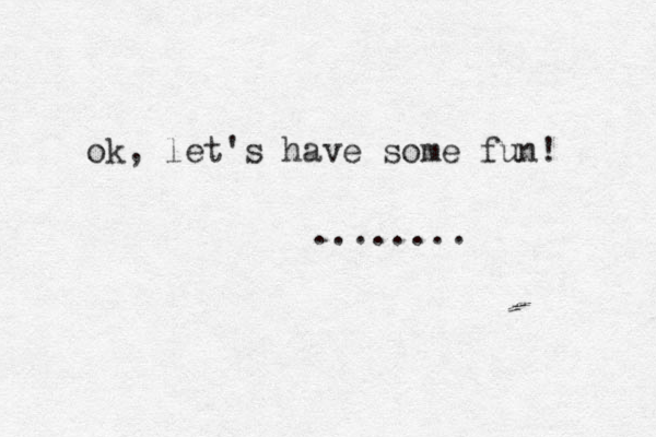 ok, let's have some fun! ........ 