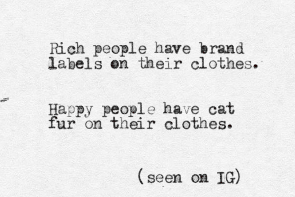 Rich people have brand labels on their clothes. Happy people have cat fur on their clothes. (seen on IG) 