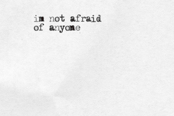 im not afraid of anyone