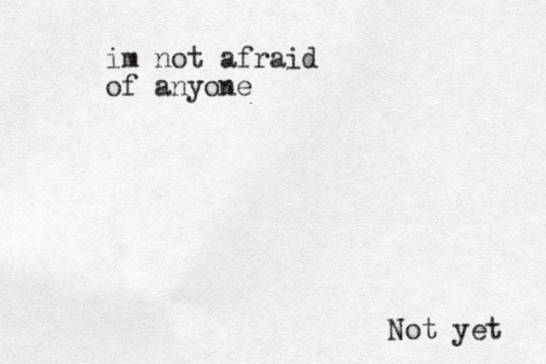 im not afraid of anyone Not yet 