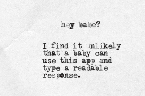 hey babe? I find it unlikely that a baby can use this app and type a readable response. 