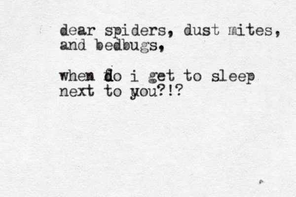 when fo d d d i get to sleep next to uou?!? y dear spiders, dust mites, and bedbugs. , 