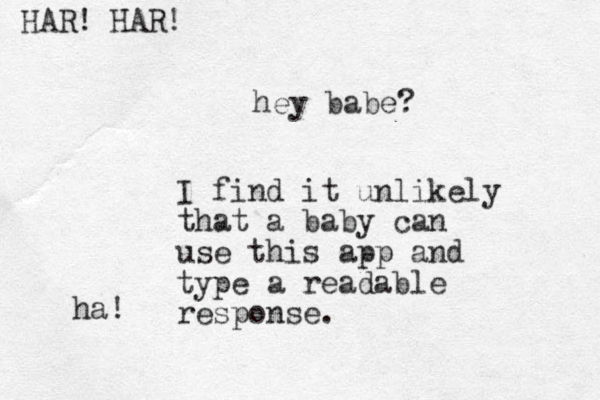 hey babe? I find it unlikely that a baby can use this app and type a readable response. ha! HAR! HAR! 