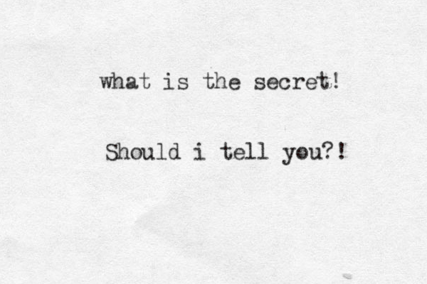 what is the secret! Should i tell you?! 