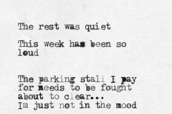 The rest was quiet This week has been so loud The parking stall I pay for needs to be fought about to clear... Im just not in the mood 