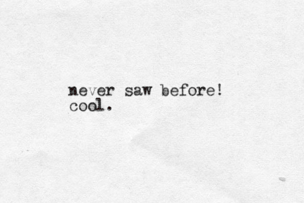 never saw before! cool.
