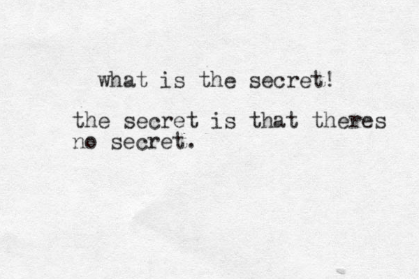 what is the secret! the secret is that theres no secret.