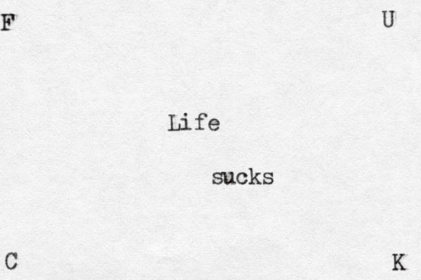 F U C K Life sucks